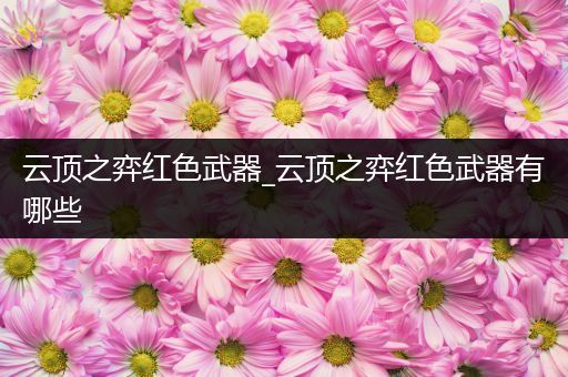 云顶之弈红色武器_云顶之弈红色武器有哪些