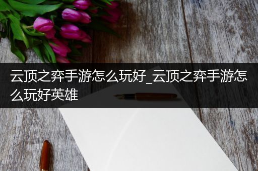 云顶之弈手游怎么玩好_云顶之弈手游怎么玩好英雄