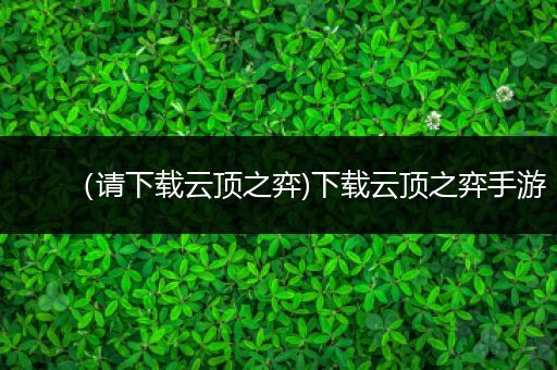 （请下载云顶之弈)下载云顶之弈手游