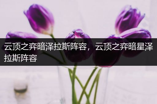 云顶之弈暗泽拉斯阵容，云顶之弈暗星泽拉斯阵容