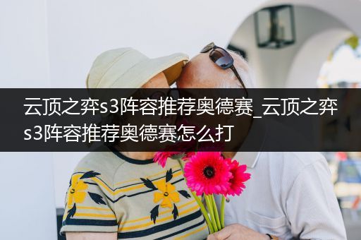 云顶之弈s3阵容推荐奥德赛_云顶之弈s3阵容推荐奥德赛怎么打