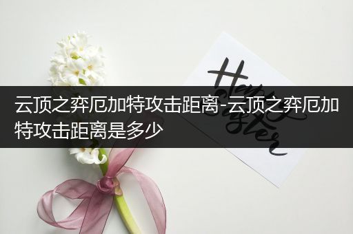 云顶之弈厄加特攻击距离-云顶之弈厄加特攻击距离是多少