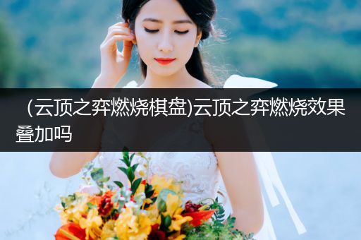 （云顶之弈燃烧棋盘)云顶之弈燃烧效果叠加吗