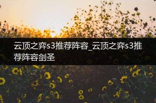 云顶之弈s3推荐阵容_云顶之弈s3推荐阵容剑圣