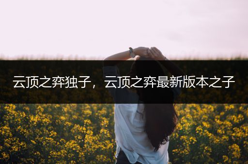 云顶之弈独子，云顶之弈最新版本之子
