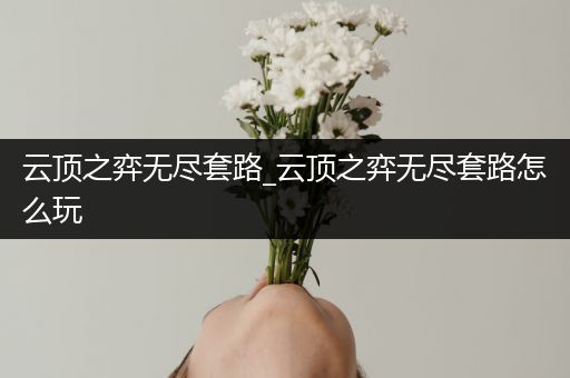 云顶之弈无尽套路_云顶之弈无尽套路怎么玩