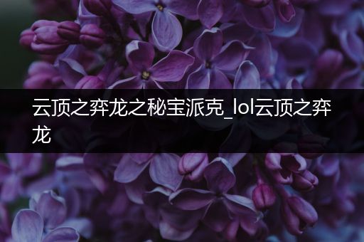 云顶之弈龙之秘宝派克_lol云顶之弈龙