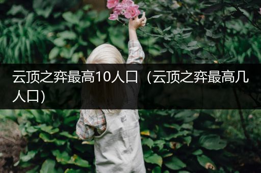 云顶之弈最高10人口（云顶之弈最高几人口）