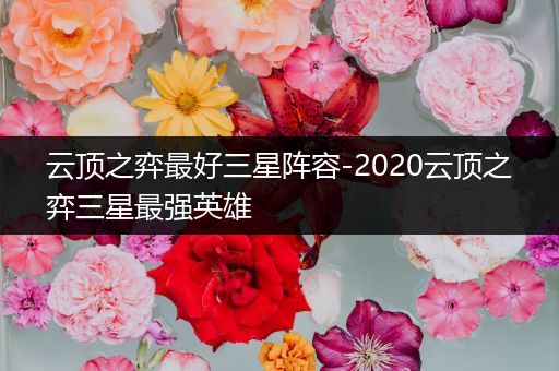 云顶之弈最好三星阵容-2020云顶之弈三星最强英雄