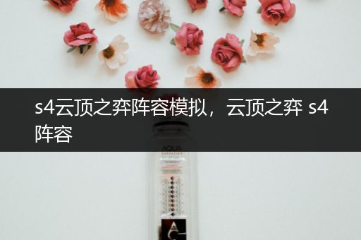s4云顶之弈阵容模拟，云顶之弈 s4阵容