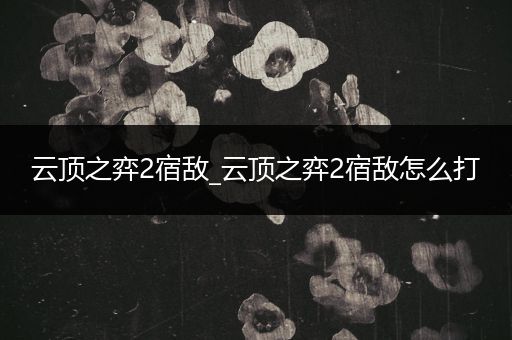 云顶之弈2宿敌_云顶之弈2宿敌怎么打