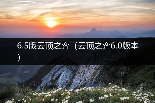 6.5版云顶之弈（云顶之弈6.0版本）