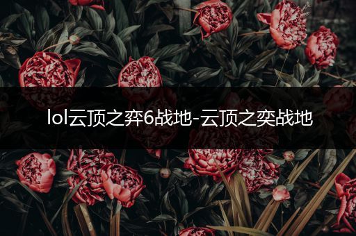 lol云顶之弈6战地-云顶之奕战地