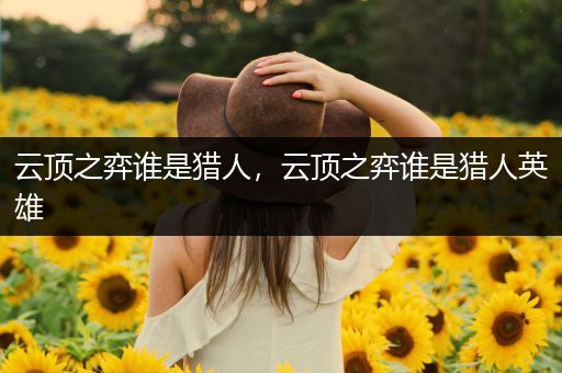 云顶之弈谁是猎人，云顶之弈谁是猎人英雄