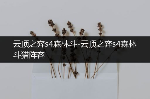 云顶之弈s4森林斗-云顶之弈s4森林斗猎阵容