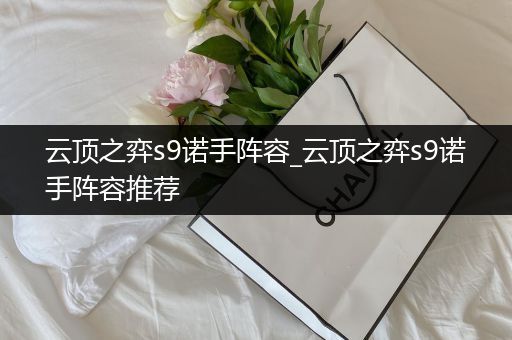 云顶之弈s9诺手阵容_云顶之弈s9诺手阵容推荐