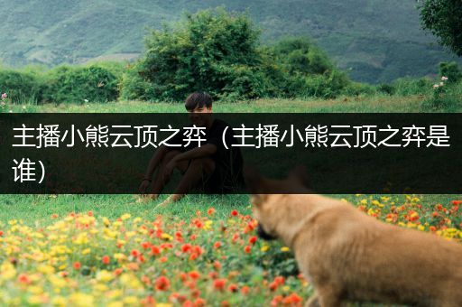 主播小熊云顶之弈（主播小熊云顶之弈是谁）