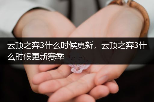 云顶之弈3什么时候更新，云顶之弈3什么时候更新赛季