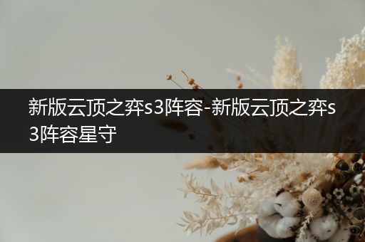 新版云顶之弈s3阵容-新版云顶之弈s3阵容星守