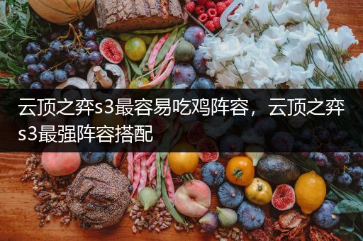 云顶之弈s3最容易吃鸡阵容，云顶之弈s3最强阵容搭配