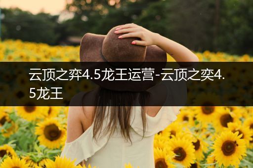 云顶之弈4.5龙王运营-云顶之奕4.5龙王