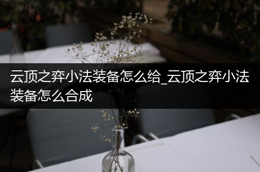 云顶之弈小法装备怎么给_云顶之弈小法装备怎么合成