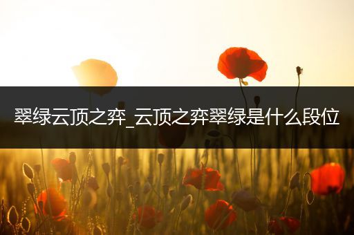 翠绿云顶之弈_云顶之弈翠绿是什么段位