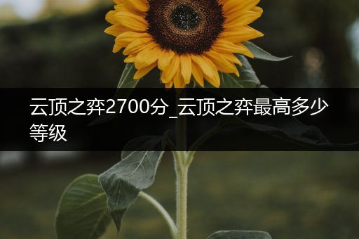 云顶之弈2700分_云顶之弈最高多少等级
