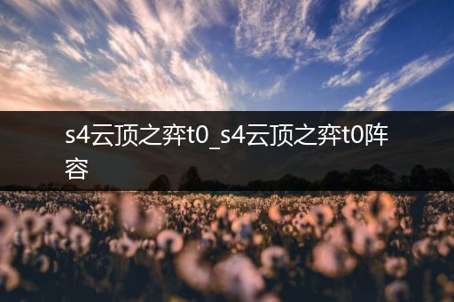 s4云顶之弈t0_s4云顶之弈t0阵容