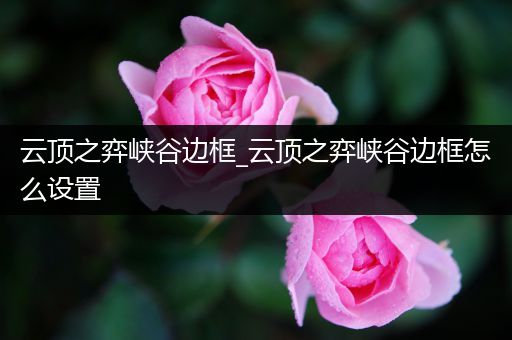云顶之弈峡谷边框_云顶之弈峡谷边框怎么设置