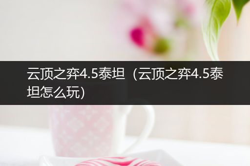 云顶之弈4.5泰坦（云顶之弈4.5泰坦怎么玩）