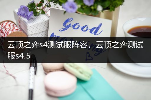 云顶之弈s4测试服阵容，云顶之弈测试服s4.5