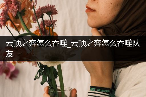 云顶之弈怎么吞噬_云顶之弈怎么吞噬队友