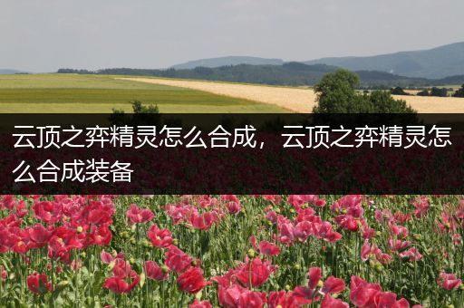 云顶之弈精灵怎么合成，云顶之弈精灵怎么合成装备