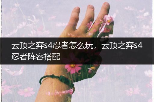 云顶之弈s4忍者怎么玩，云顶之弈s4忍者阵容搭配