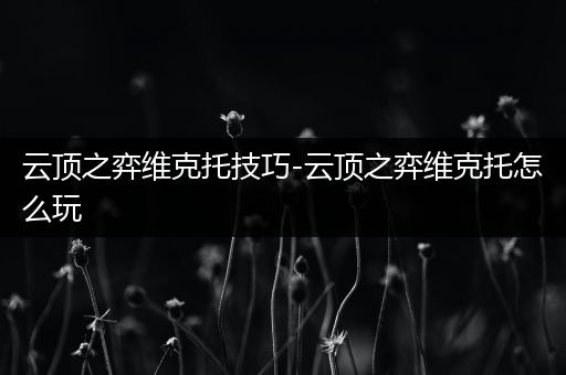 云顶之弈维克托技巧-云顶之弈维克托怎么玩