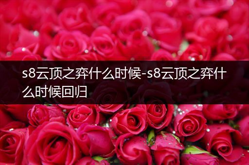 s8云顶之弈什么时候-s8云顶之弈什么时候回归