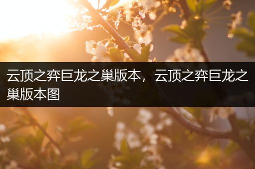 云顶之弈巨龙之巢版本，云顶之弈巨龙之巢版本图