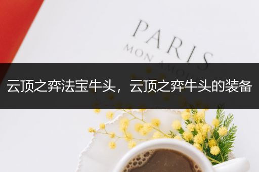 云顶之弈法宝牛头，云顶之弈牛头的装备