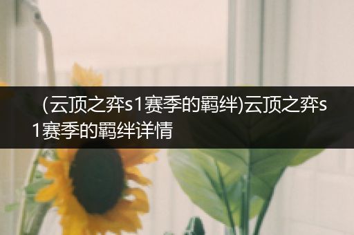 （云顶之弈s1赛季的羁绊)云顶之弈s1赛季的羁绊详情