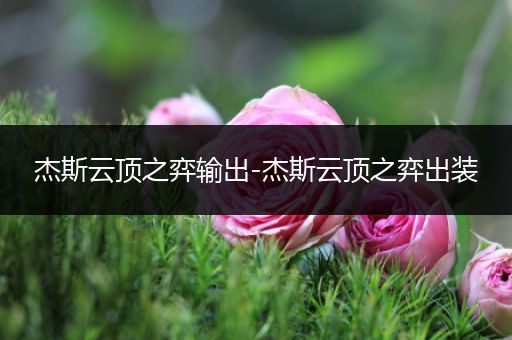 杰斯云顶之弈输出-杰斯云顶之弈出装