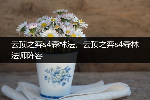 云顶之弈s4森林法，云顶之弈s4森林法师阵容