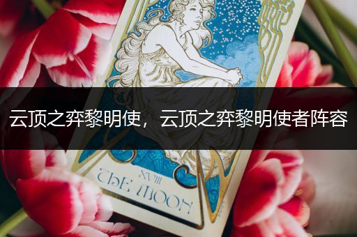 云顶之弈黎明使，云顶之弈黎明使者阵容