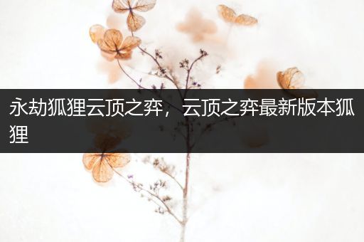 永劫狐狸云顶之弈，云顶之弈最新版本狐狸