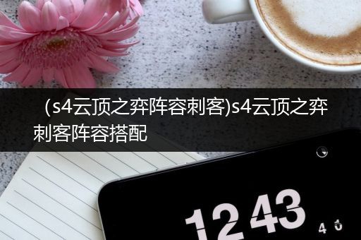 （s4云顶之弈阵容刺客)s4云顶之弈刺客阵容搭配