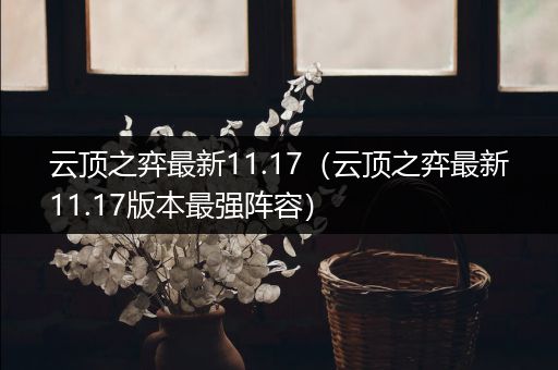 云顶之弈最新11.17（云顶之弈最新11.17版本最强阵容）