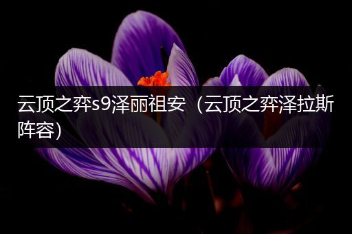 云顶之弈s9泽丽祖安（云顶之弈泽拉斯阵容）