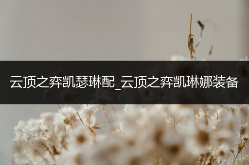 云顶之弈凯瑟琳配_云顶之弈凯琳娜装备