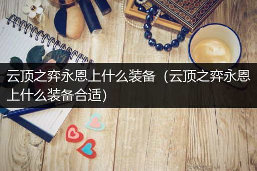 云顶之弈永恩上什么装备（云顶之弈永恩上什么装备合适）