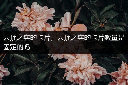 云顶之弈的卡片，云顶之弈的卡片数量是固定的吗